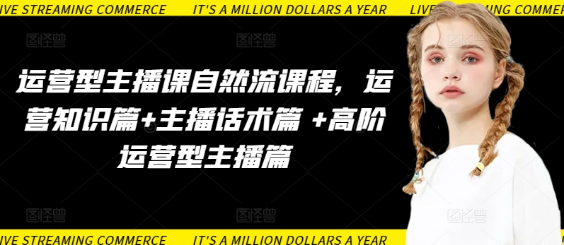 运营型主播课自然流课程,运营知识篇+主播话术篇 +高阶运营型主播篇-柚子网创