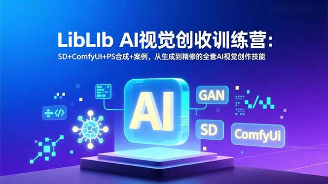 LibLIb AI视觉创收训练营：SD+ComfyUI+PS合成+案例，从生成到精修的全套AI视觉创作技能-柚子网创