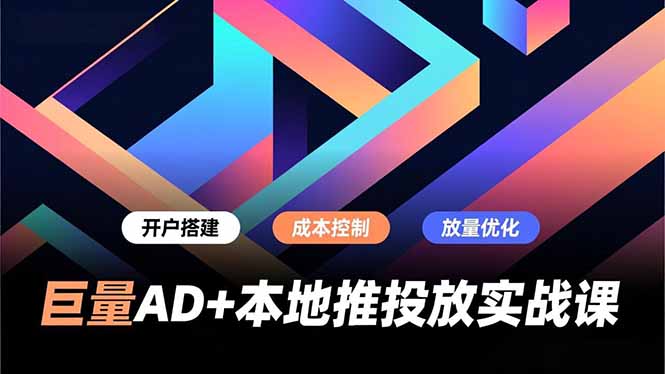 巨量AD+本地推投放实战课，开户搭建、成本控制、放量优化，有效提升商家线上获客与转化效率-柚子网创