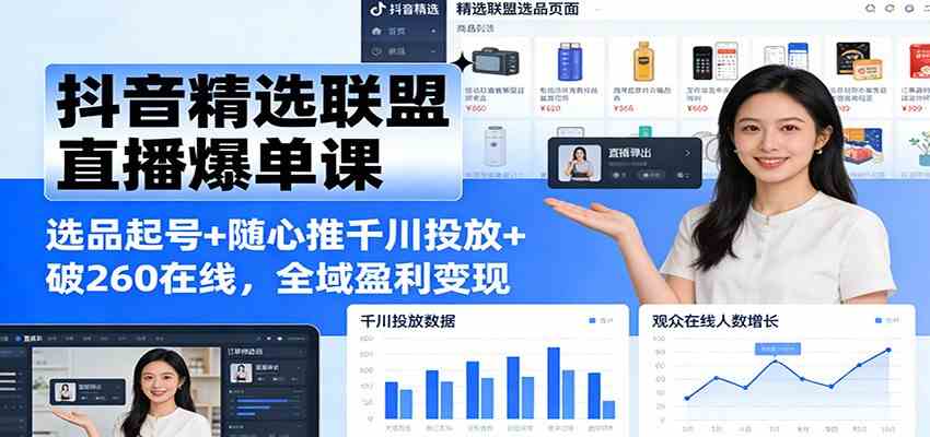 抖音精选联盟直播爆单课：选品起号+随心推千川投放+破260在线，全域盈利变现-柚子网创