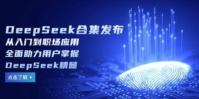 （14281期）DeepSeek合集发布，从入门到职场应用，全面助力用户掌握DeepSeek精髓-柚子网创